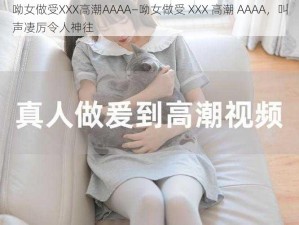 呦女做受XXX高潮AAAA—呦女做受 XXX 高潮 AAAA，叫声凄厉令人神往