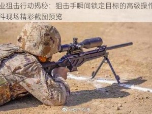 专业狙击行动揭秘：狙击手瞬间锁定目标的高级操作与战斗现场精彩截图预览