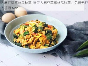 绿巨人麻豆草莓丝瓜秋葵-绿巨人麻豆草莓丝瓜秋葵：免费无限观看的成人视频 APP