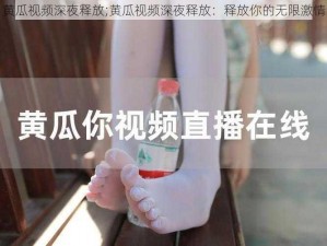 黄瓜视频深夜释放;黄瓜视频深夜释放：释放你的无限激情