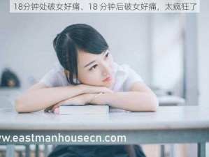 18分钟处破女好痛、18 分钟后破女好痛，太疯狂了