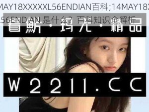 14MAY18XXXXXL56ENDIAN百科;14MAY18XXXXXL56ENDIAN 是什么？百科知识全解析