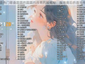 抖音热门歌曲圆圆的圆圆的月亮的脸揭秘：探寻背后的音乐传奇