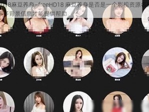 freeHD18麻豆养身—freeHD18 麻豆养身是否是一个影视资源名称？我需要更多背景信息才能提供帮助