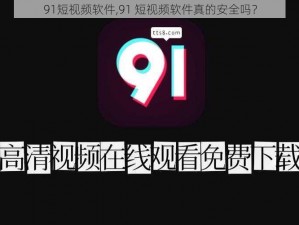 91短视频软件,91 短视频软件真的安全吗？