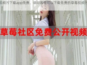 草莓视频污下载app免费、请问哪里可以下载免费的草莓视频污 app？