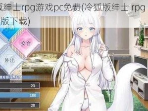 冷狐版绅士rpg游戏pc免费(冷狐版绅士 rpg 游戏 pc 免费版下载)