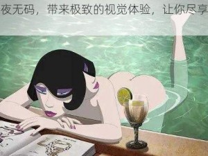 日本无码成人深夜无码，带来极致的视觉体验，让你尽享深夜的激情与刺激