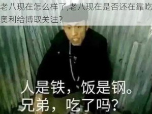 老八现在怎么样了,老八现在是否还在靠吃奥利给博取关注？