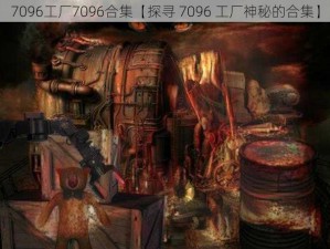 7096工厂7096合集【探寻 7096 工厂神秘的合集】