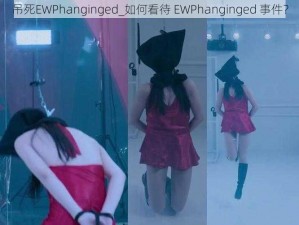 吊死EWPhanginged_如何看待 EWPhanginged 事件？