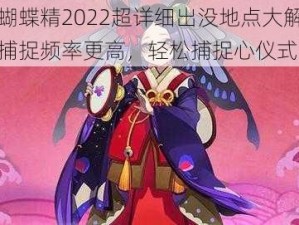 阴阳师蝴蝶精2022超详细出没地点大解析：揭秘哪里捕捉频率更高，轻松捕捉心仪式神