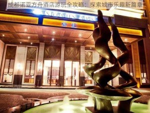 成都诺亚方舟酒店游玩全攻略：探索城市乐趣新篇章