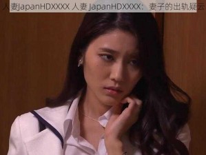 人妻JapanHDXXXX 人妻 JapanHDXXXX：妻子的出轨疑云