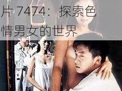 成人免费毛片7474色情男女-成人免费毛片 7474：探索色情男女的世界