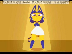 Ankha埃及猫动画网站_Ankha 埃及猫动画网站：充满诱惑的成人世界