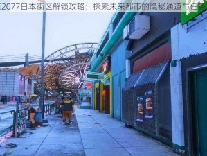 赛博朋克2077日本街区解锁攻略：探索未来都市的隐秘通道与任务解锁秘籍