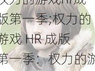 权力的游戏hr成版第一季;权力的游戏 HR 成版第一季：权力的游戏，职场的暗战