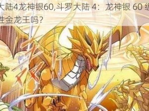 斗罗大陆4龙神银60,斗罗大陆 4：龙神银 60 级，他能战胜金龙王吗？