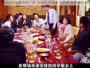 10000部免费视频在线_如何在线观看 10000 部免费视频？