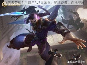 《王者荣耀》兰陵王3v3屠杀秀：绝境逆袭，血洗战局