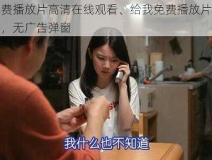 给我免费播放片高清在线观看、给我免费播放片高清在线观看，无广告弹窗