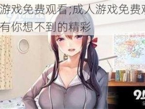 成人游戏免费观看;成人游戏免费观看？这里有你想不到的精彩