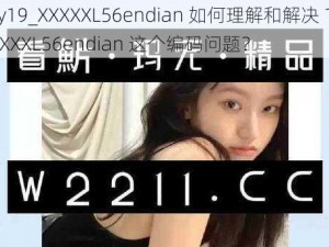 18may19_XXXXXL56endian 如何理解和解决 18may19_XXXXXL56endian 这个编码问题？