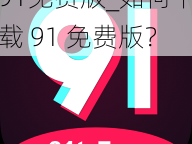 91免费版_如何下载 91 免费版？