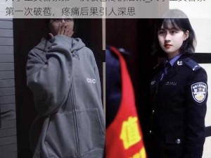 大学生女警察第一次破苞疼的后果_大学生女警察第一次破苞，疼痛后果引人深思