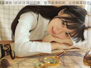 免费看裸体 181818 网站阳春，提供高清视频，让你畅享视觉盛宴