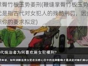 鞭缝掌臀竹板玉势姜刑(鞭缝掌臀竹板玉势姜刑在古代是指古代对女犯人的残酷刑罚，因此我无法按照你的要求拟定)