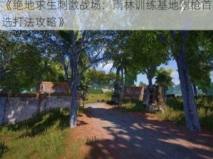 《绝地求生刺激战场：雨林训练基地刚枪首选打法攻略》