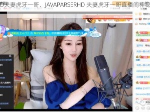 JAVAPARSERHD夫妻虎牙一哥、JAVAPARSERHD 夫妻虎牙一哥直播间神秘消失，究竟为何？