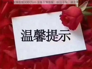 Tom温馨友情提醒30秒(Tom 温馨友情提醒：秋日干燥，请注意补水保湿)