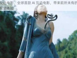 女色电影，全球首款 AI 互动电影，带来前所未有的视觉体验