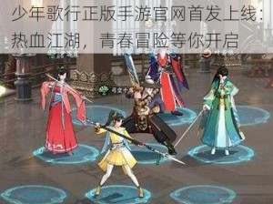 少年歌行正版手游官网首发上线：热血江湖，青春冒险等你开启