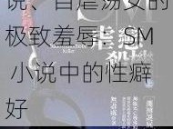 自虐荡女sM小说、自虐荡女的极致羞辱：SM 小说中的性癖好