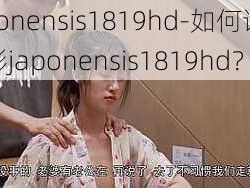 japonensis1819hd-如何评价电影japonensis1819hd？