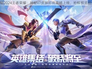 《揭秘2024王者荣耀：神秘V7皮肤即将震撼上线，抢鲜预览抢先看》