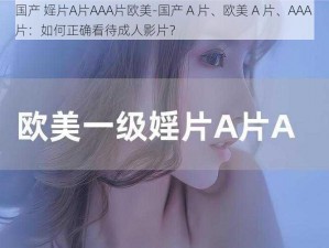 国产 婬片A片AAA片欧美-国产 A 片、欧美 A 片、AAA 片：如何正确看待成人影片？