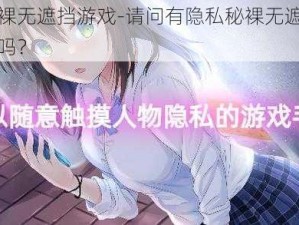 隐私秘裸无遮挡游戏-请问有隐私秘裸无遮挡游戏的资源吗？