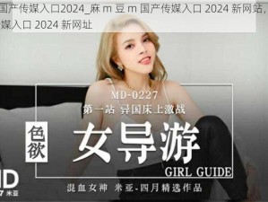 麻m豆m国产传媒入口2024_麻 m 豆 m 国产传媒入口 2024 新网站，麻 m 豆 m 国产传媒入口 2024 新网址