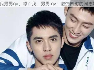 嗯c我男男gv、嗯 c 我，男男 gv：激情四射的同志影片