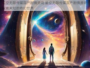 星空无限传媒国产剧情游戏 星空无限传媒国产剧情游戏：探索未知的奇幻世界