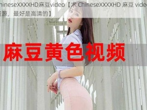 ChineseXXXXHD麻豆video【求 ChineseXXXXHD 麻豆 video 资源，最好是高清的】