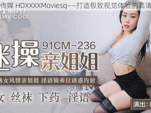 果冻传媒 HDXXXXMoviesq——打造极致视觉体验的高清影片