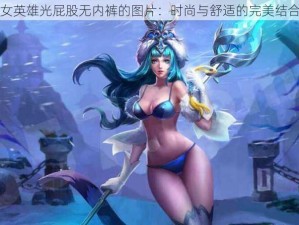 女英雄光屁股无内裤的图片：时尚与舒适的完美结合