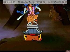 大闹天宫HD：神器碎片极速获取攻略，全面揭秘高效途径