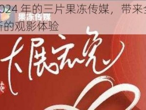 2024 年的三片果冻传媒，带来全新的观影体验